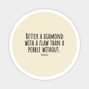 Better-a-diamond-with-a-flaw-than-a-pebble-without.(Confucius) Magnet